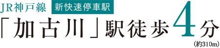 JR神戸線新快速停車駅「加古川」駅徒歩4分（約300m）