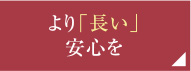 より「長い」安心を