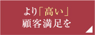 より「高い」顧客満足を