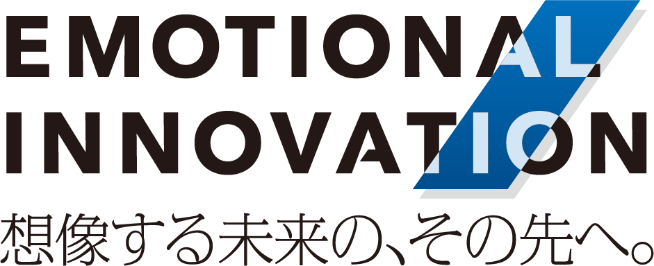 EMOTIONAL INNOVATION 想像する未来の、その先へ。